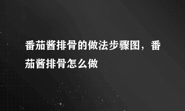 番茄酱排骨的做法步骤图，番茄酱排骨怎么做