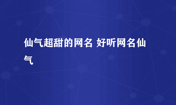 仙气超甜的网名 好听网名仙气