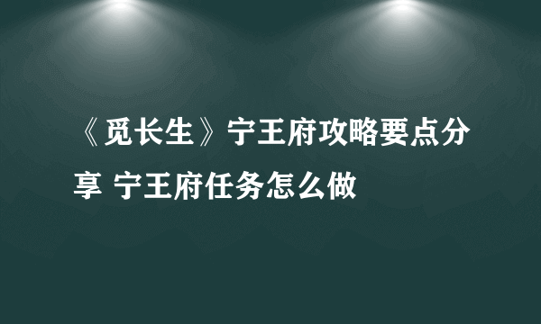 《觅长生》宁王府攻略要点分享 宁王府任务怎么做