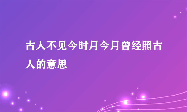 古人不见今时月今月曾经照古人的意思