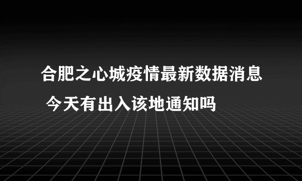 合肥之心城疫情最新数据消息 今天有出入该地通知吗