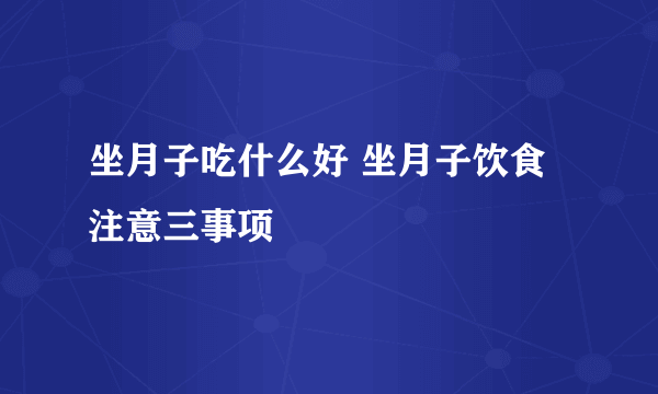 坐月子吃什么好 坐月子饮食注意三事项