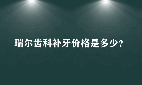 瑞尔齿科补牙价格是多少？