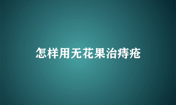 怎样用无花果治痔疮