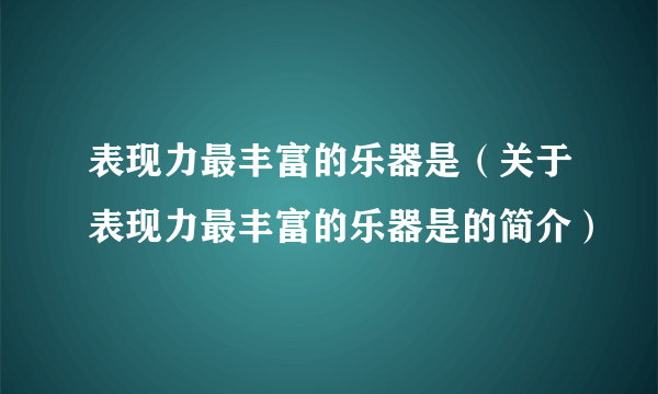 表现力最丰富的乐器是（关于表现力最丰富的乐器是的简介）