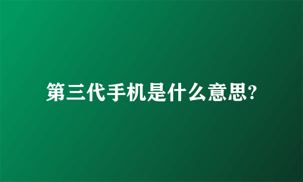 第三代手机是什么意思?