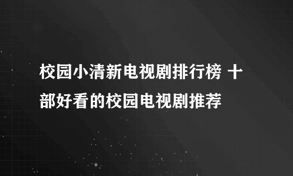 校园小清新电视剧排行榜 十部好看的校园电视剧推荐