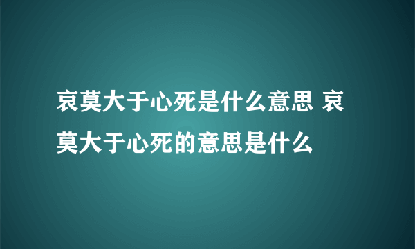 哀莫大于心死是什么意思 哀莫大于心死的意思是什么