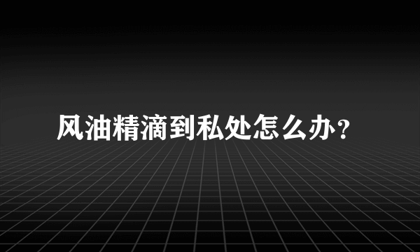 风油精滴到私处怎么办？