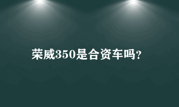 荣威350是合资车吗？