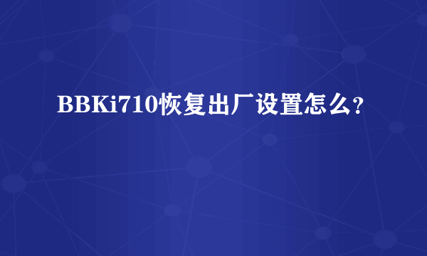 BBKi710恢复出厂设置怎么？