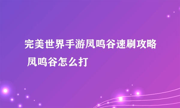 完美世界手游凤鸣谷速刷攻略 凤鸣谷怎么打