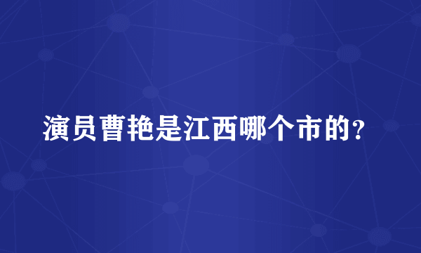 演员曹艳是江西哪个市的？