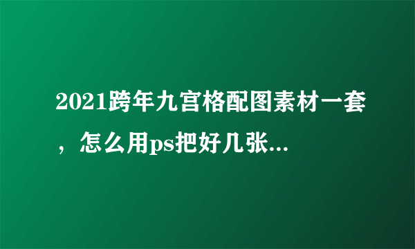 2021跨年九宫格配图素材一套，怎么用ps把好几张照片弄成九宫格的样子