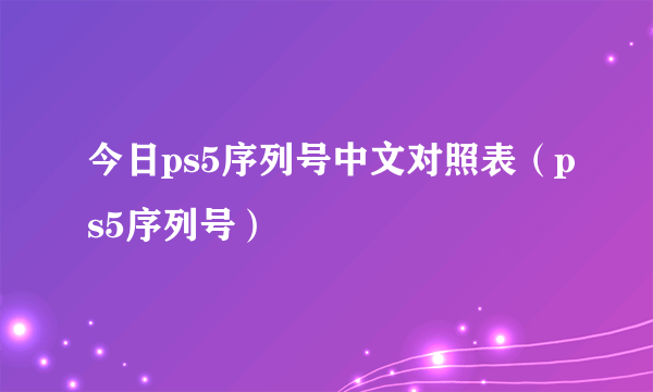 今日ps5序列号中文对照表（ps5序列号）