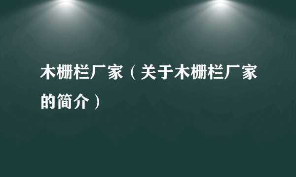 木栅栏厂家（关于木栅栏厂家的简介）