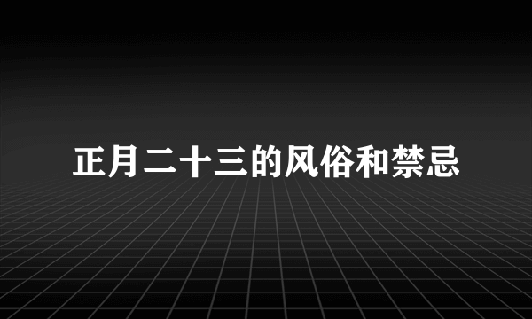 正月二十三的风俗和禁忌