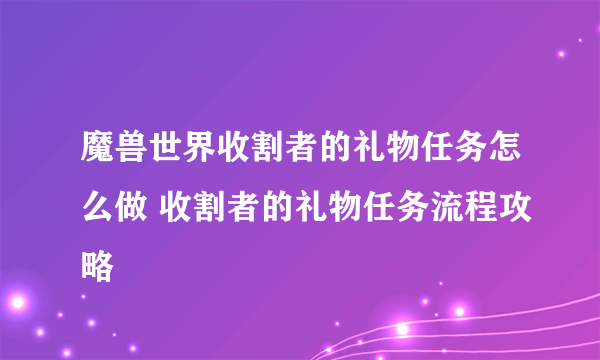 魔兽世界收割者的礼物任务怎么做 收割者的礼物任务流程攻略