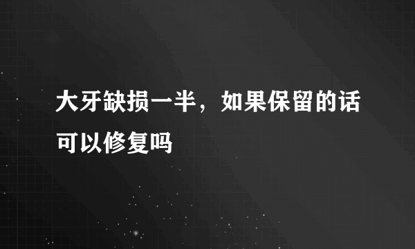 大牙缺损一半，如果保留的话可以修复吗