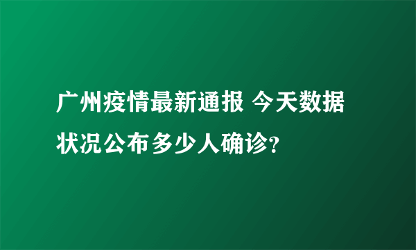 广州疫情最新通报 今天数据状况公布多少人确诊？