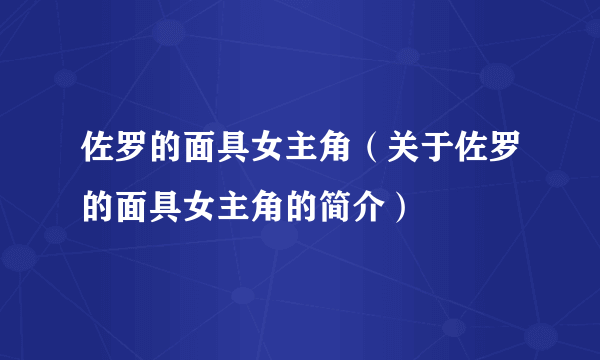 佐罗的面具女主角（关于佐罗的面具女主角的简介）