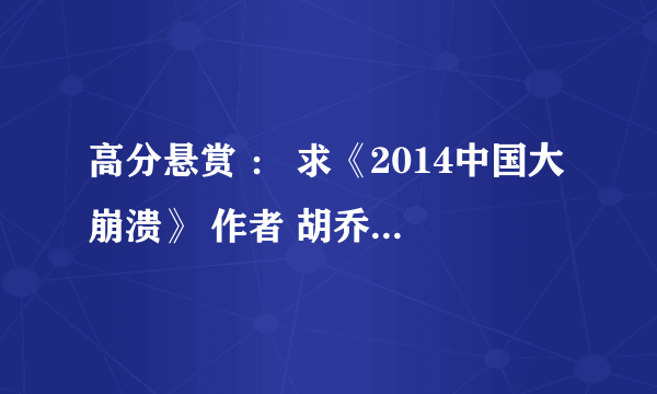 高分悬赏 ： 求《2014中国大崩溃》 作者 胡乔英 txt pdf的等格式都可以