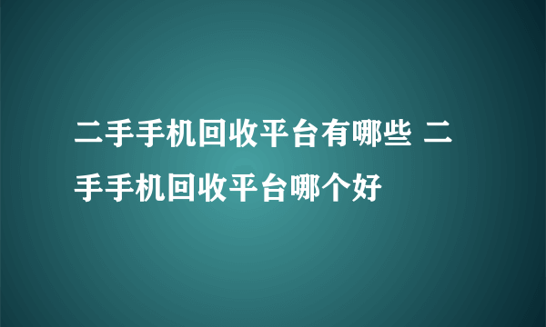 二手手机回收平台有哪些 二手手机回收平台哪个好