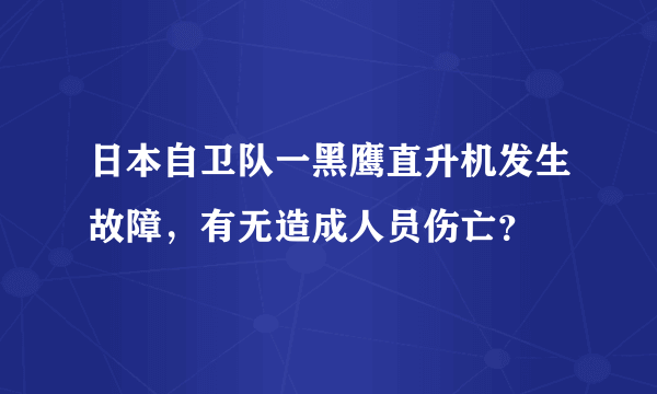 日本自卫队一黑鹰直升机发生故障，有无造成人员伤亡？