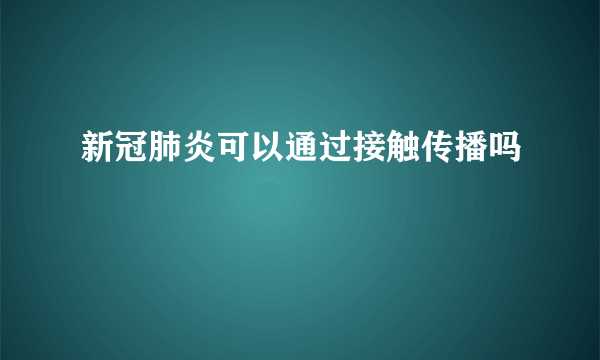 新冠肺炎可以通过接触传播吗