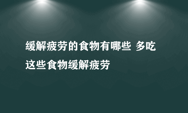 缓解疲劳的食物有哪些 多吃这些食物缓解疲劳