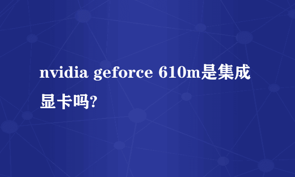 nvidia geforce 610m是集成显卡吗?