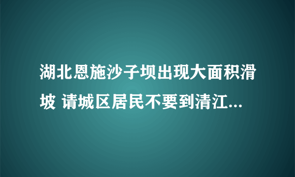 湖北恩施沙子坝出现大面积滑坡 请城区居民不要到清江边上走动