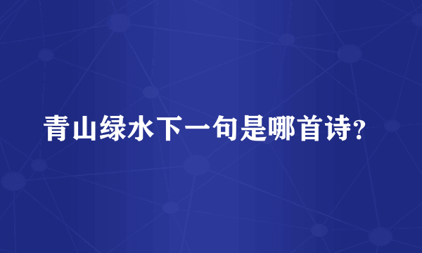 青山绿水下一句是哪首诗？