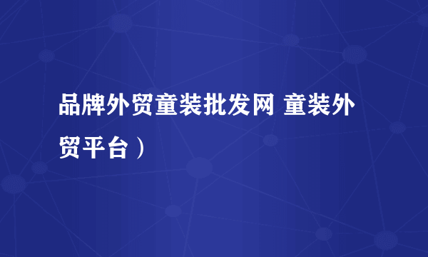 品牌外贸童装批发网 童装外贸平台）