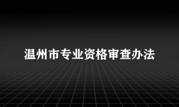 温州市专业资格审查办法