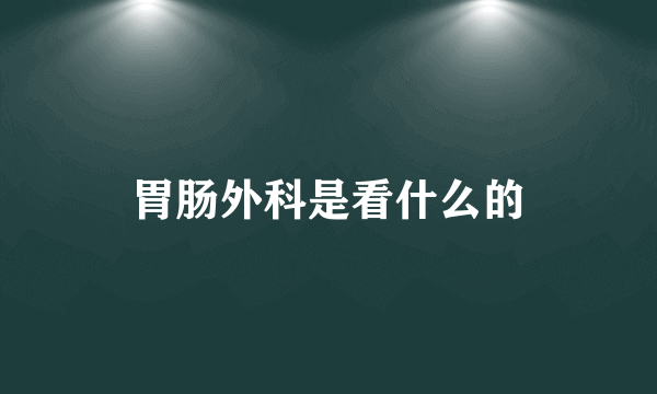 胃肠外科是看什么的