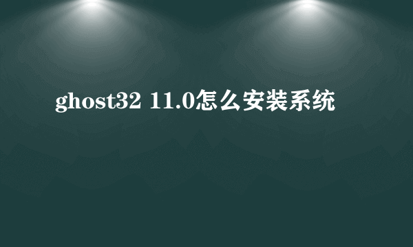 ghost32 11.0怎么安装系统