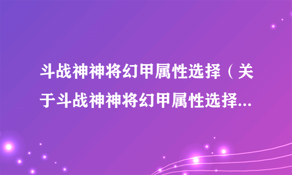 斗战神神将幻甲属性选择（关于斗战神神将幻甲属性选择的介绍）