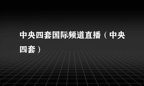 中央四套国际频道直播（中央四套）