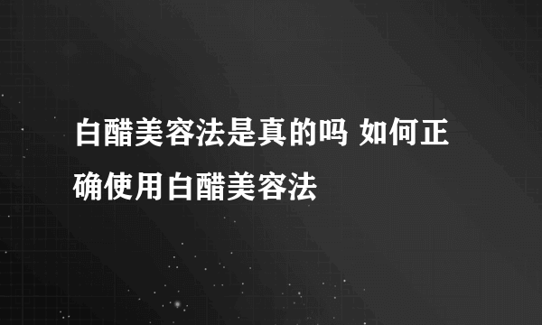 白醋美容法是真的吗 如何正确使用白醋美容法