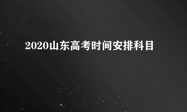 2020山东高考时间安排科目