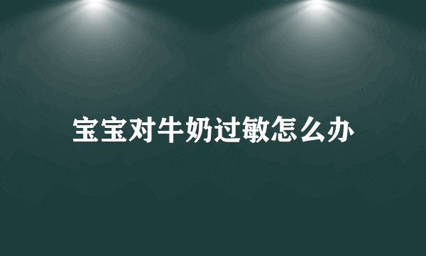 宝宝对牛奶过敏怎么办