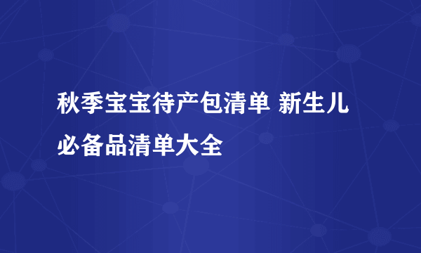 秋季宝宝待产包清单 新生儿必备品清单大全