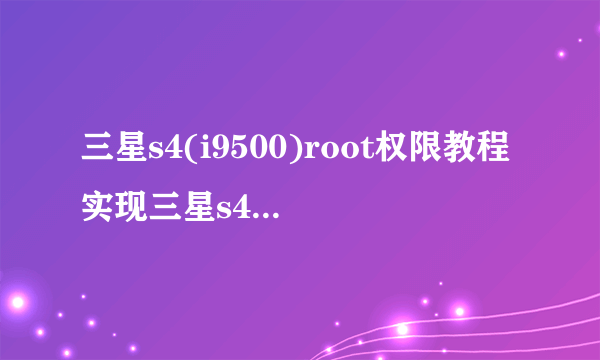 三星s4(i9500)root权限教程实现三星s4完美root