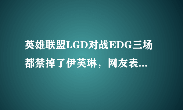 英雄联盟LGD对战EDG三场都禁掉了伊芙琳，网友表示伊芙琳是厂长的招牌，你怎么看？