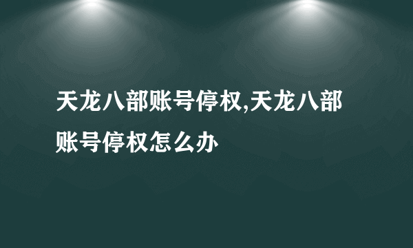 天龙八部账号停权,天龙八部账号停权怎么办