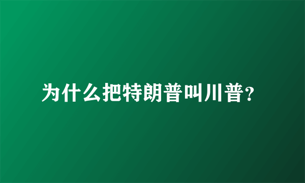 为什么把特朗普叫川普？