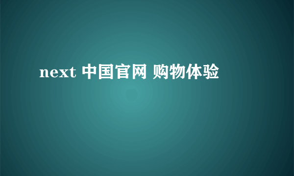 next 中国官网 购物体验