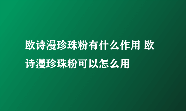 欧诗漫珍珠粉有什么作用 欧诗漫珍珠粉可以怎么用