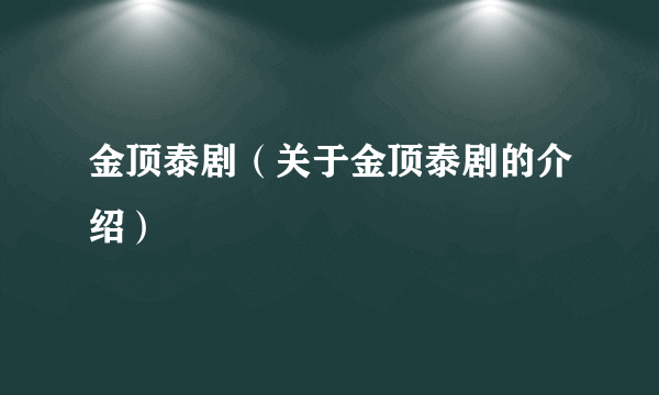 金顶泰剧（关于金顶泰剧的介绍）